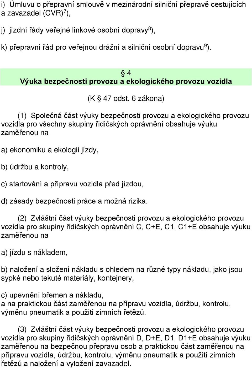 6 zákona) (1) Společná část výuky bezpečnosti provozu a ekologického provozu vozidla pro všechny skupiny řidičských oprávnění obsahuje výuku zaměřenou na a) ekonomiku a ekologii jízdy, b) údržbu a