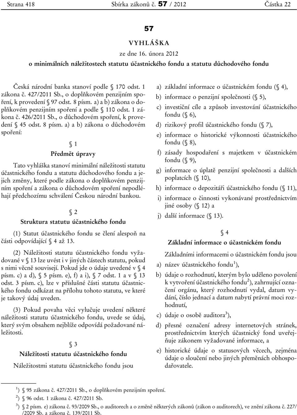 , o doplňkovém penzijním spoření, k provedení 97 odst. 8 písm. a) a b) zákona o doplňkovém penzijním spoření a podle 110 odst. 1 zákona č. 426/2011 Sb., o důchodovém spoření, k provedení 45 odst.