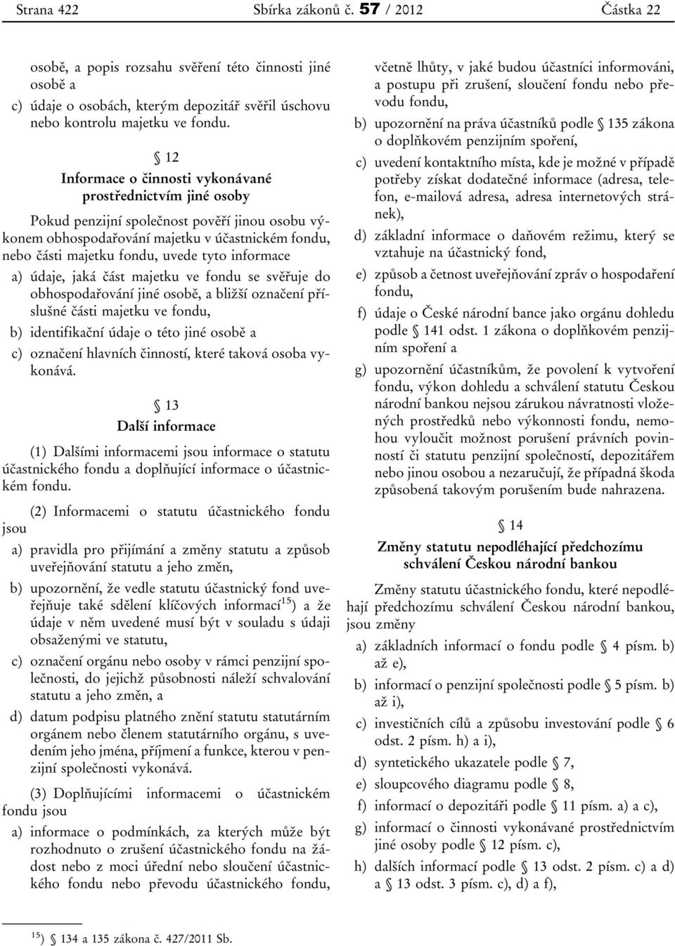 informace a) údaje, jaká část majetku ve fondu se svěřuje do obhospodařování jiné osobě, a bližší označení příslušné části majetku ve fondu, b) identifikační údaje o této jiné osobě a c) označení