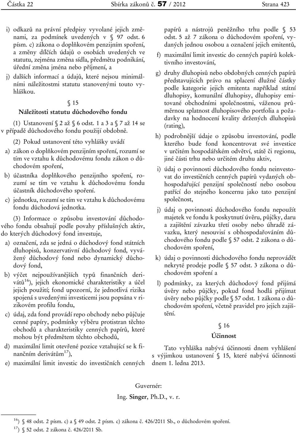 údajů, které nejsou minimálními náležitostmi statutu stanovenými touto vyhláškou. 15 Náležitosti statutu důchodového fondu (1) Ustanovení 2 až 6 odst.