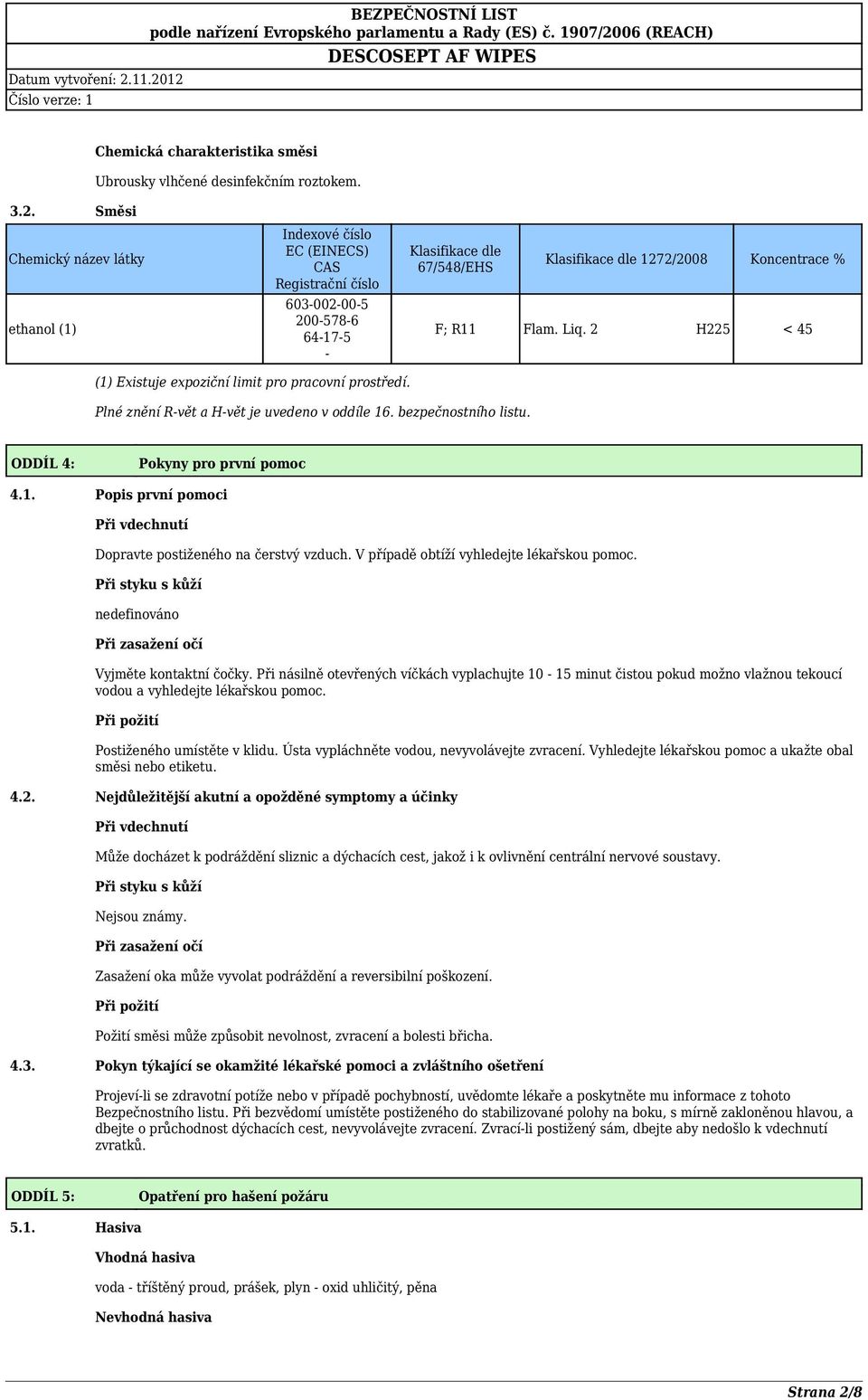 Liq. 2 H225 < 45 (1) Existuje expoziční limit pro pracovní prostředí. Plné znění R-vět a H-vět je uvedeno v oddíle 16. bezpečnostního listu. ODDÍL 4: Pokyny pro první pomoc 4.1. Popis první pomoci Při vdechnutí Dopravte postiženého na čerstvý vzduch.
