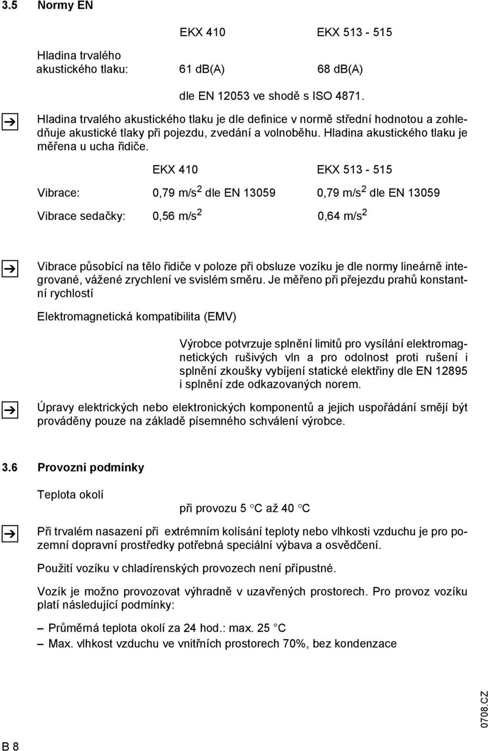 EKX 410 EKX 513-515 Vibrace: 0,79 m/s 2 dle EN 13059 0,79 m/s 2 dle EN 13059 Vibrace sedačky: 0,56 m/s 2 0,64 m/s 2 Z Vibrace působící na tělo řidiče v poloze při obsluze vozíku je dle normy lineárně