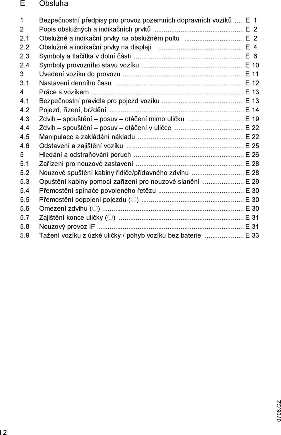 1 Bezpečnostní pravidla pro pojezd vozíku... E 13 4.2 Pojezd, řízení, brždění... E 14 4.3 Zdvih spouštění posuv otáčení mimo uličku... E 19 4.4 Zdvih spouštění posuv otáčení v uličce... E 22 4.