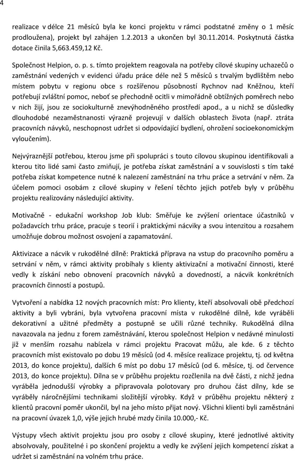 tímto projektem reagovala na potřeby cílové skupiny uchazečů o zaměstnání vedených v evidenci úřadu práce déle než 5 měsíců s trvalým bydlištěm nebo místem pobytu v regionu obce s rozšířenou