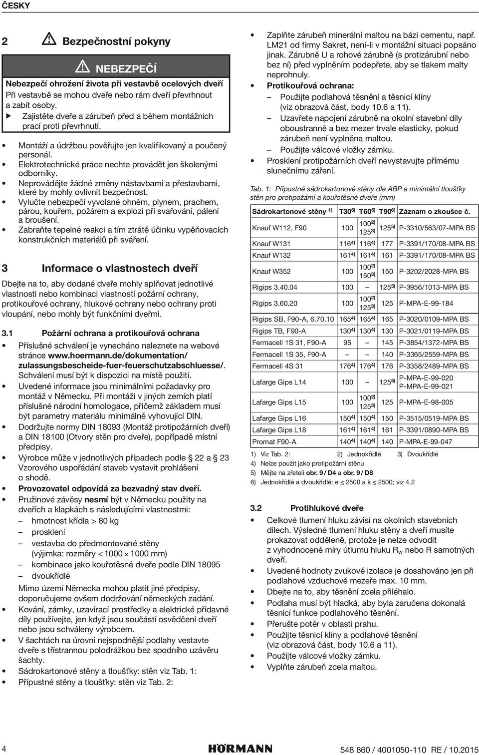 Neprovádějte žádné změny nástvbmi přestvbmi, které by mohly ovlivnit bezpečnost. Vylučte nebezpečí vyvolné ohněm, plynem, prchem, párou, kouřem, požárem explozí při svřování, pálení broušení.