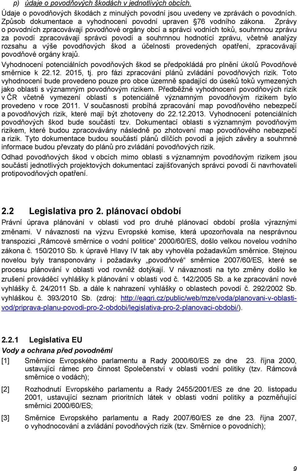 Zprávy o povodních zpracovávají povodňové orgány obcí a správci vodních toků, souhrnnou zprávu za povodí zpracovávají správci povodí a souhrnnou hodnotící zprávu, včetně analýzy rozsahu a výše