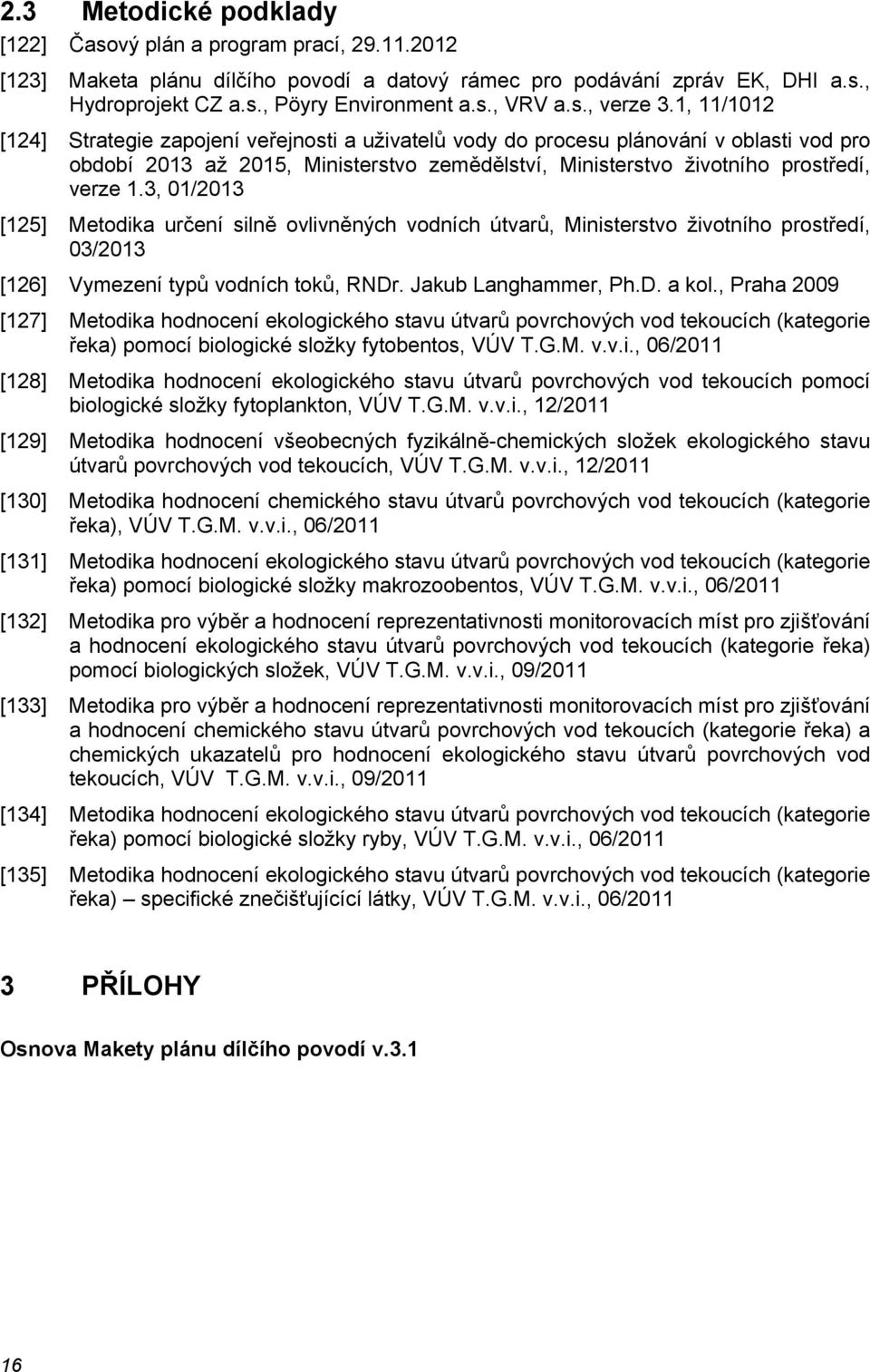 1, 11/1012 [124] Strategie zapojení veřejnosti a uživatelů vody do procesu plánování v oblasti vod pro období 2013 až 2015, Ministerstvo zemědělství, Ministerstvo životního prostředí, verze 1.