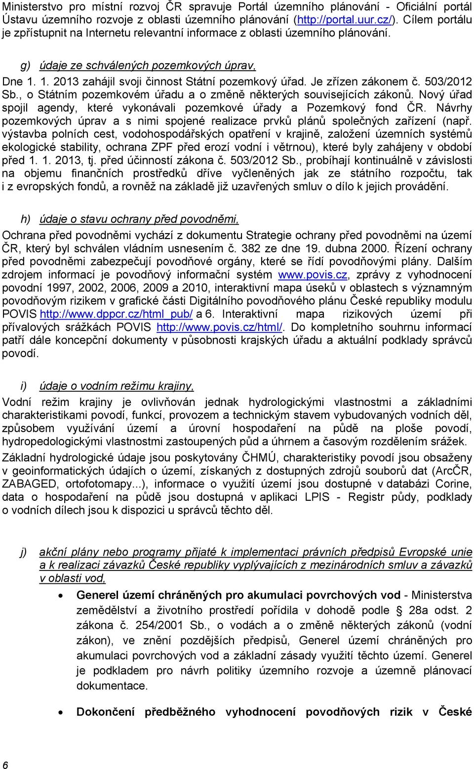 Je zřízen zákonem č. 503/2012 Sb., o Státním pozemkovém úřadu a o změně některých souvisejících zákonů. Nový úřad spojil agendy, které vykonávali pozemkové úřady a Pozemkový fond ČR.