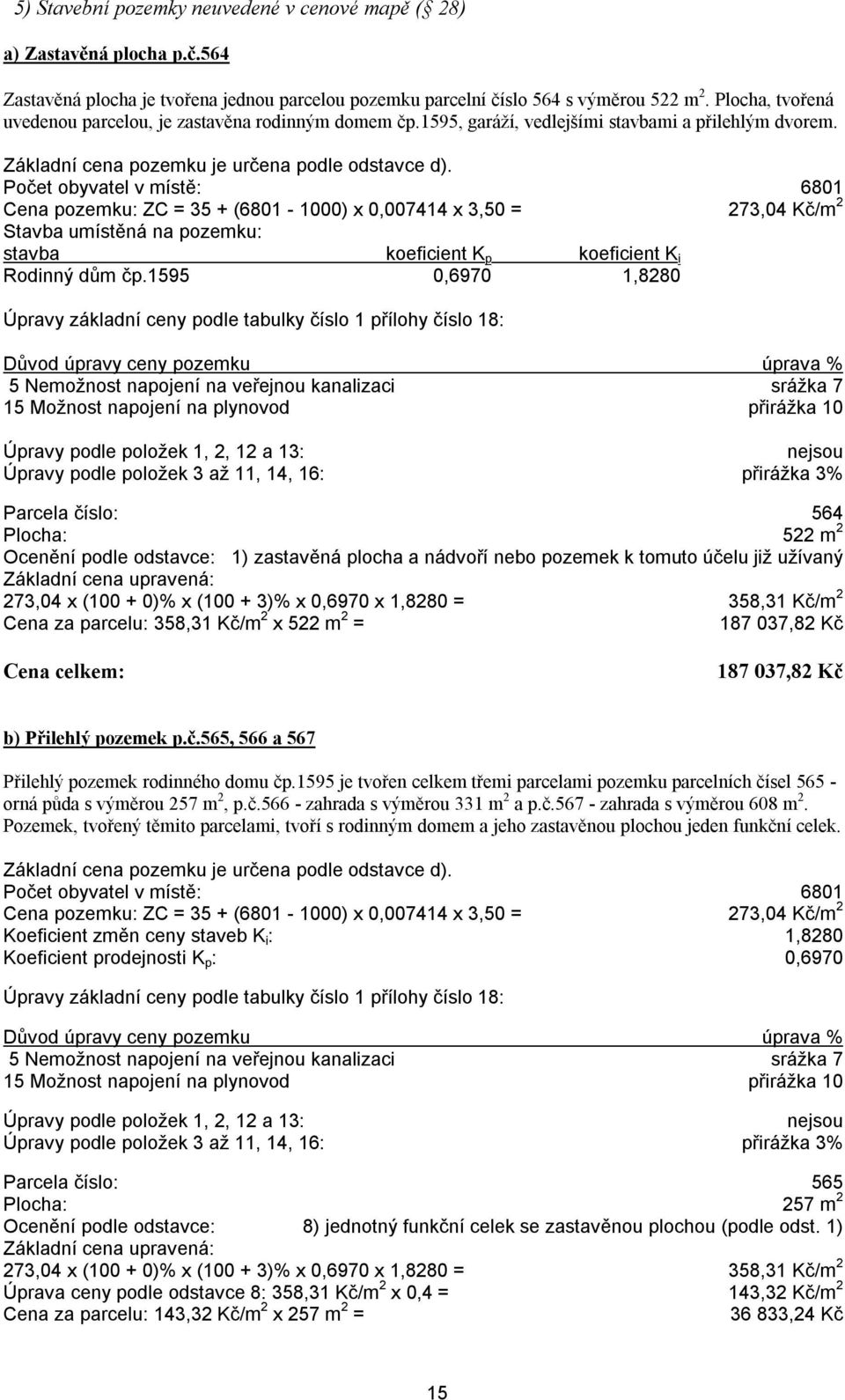 Počet obyvatel v místě: 6801 Cena pozemku: ZC = 35 + (6801-1000) x 0,007414 x 3,50 = 273,04 Kč/m 2 Stavba umístěná na pozemku: stavba koeficient K p koeficient K i Rodinný dům čp.