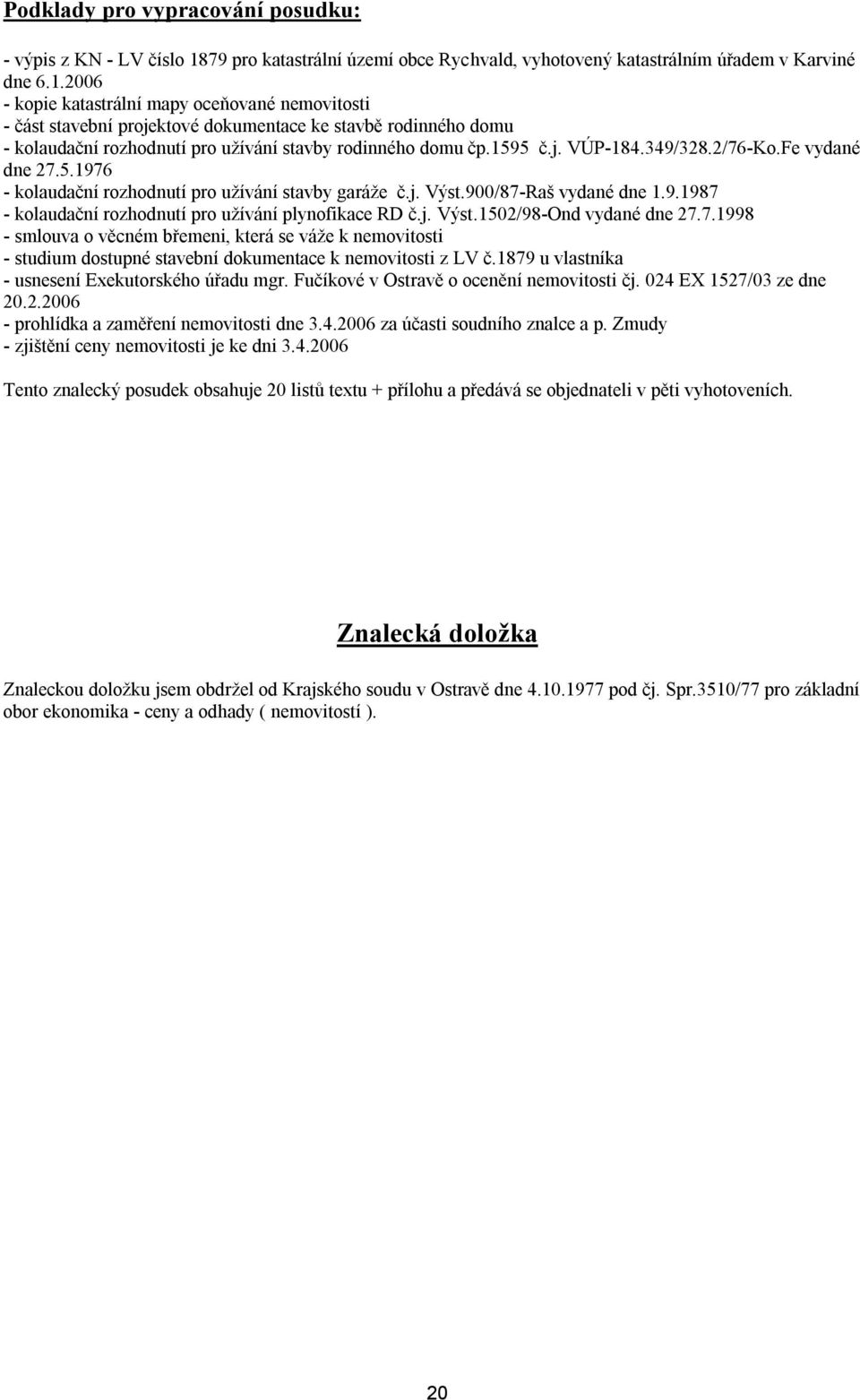 2006 - kopie katastrální mapy oceňované nemovitosti - část stavební projektové dokumentace ke stavbě rodinného domu - kolaudační rozhodnutí pro užívání stavby rodinného domu čp.1595 č.j. VÚP-184.