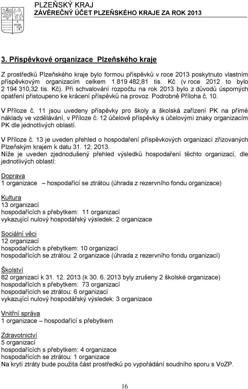 11 jsou uvedeny příspěvky pro školy a školská zařízení PK na přímé náklady ve vzdělávání, v Příloze č. 12 účelové příspěvky s účelovými znaky organizacím PK dle jednotlivých oblastí. V Příloze č.
