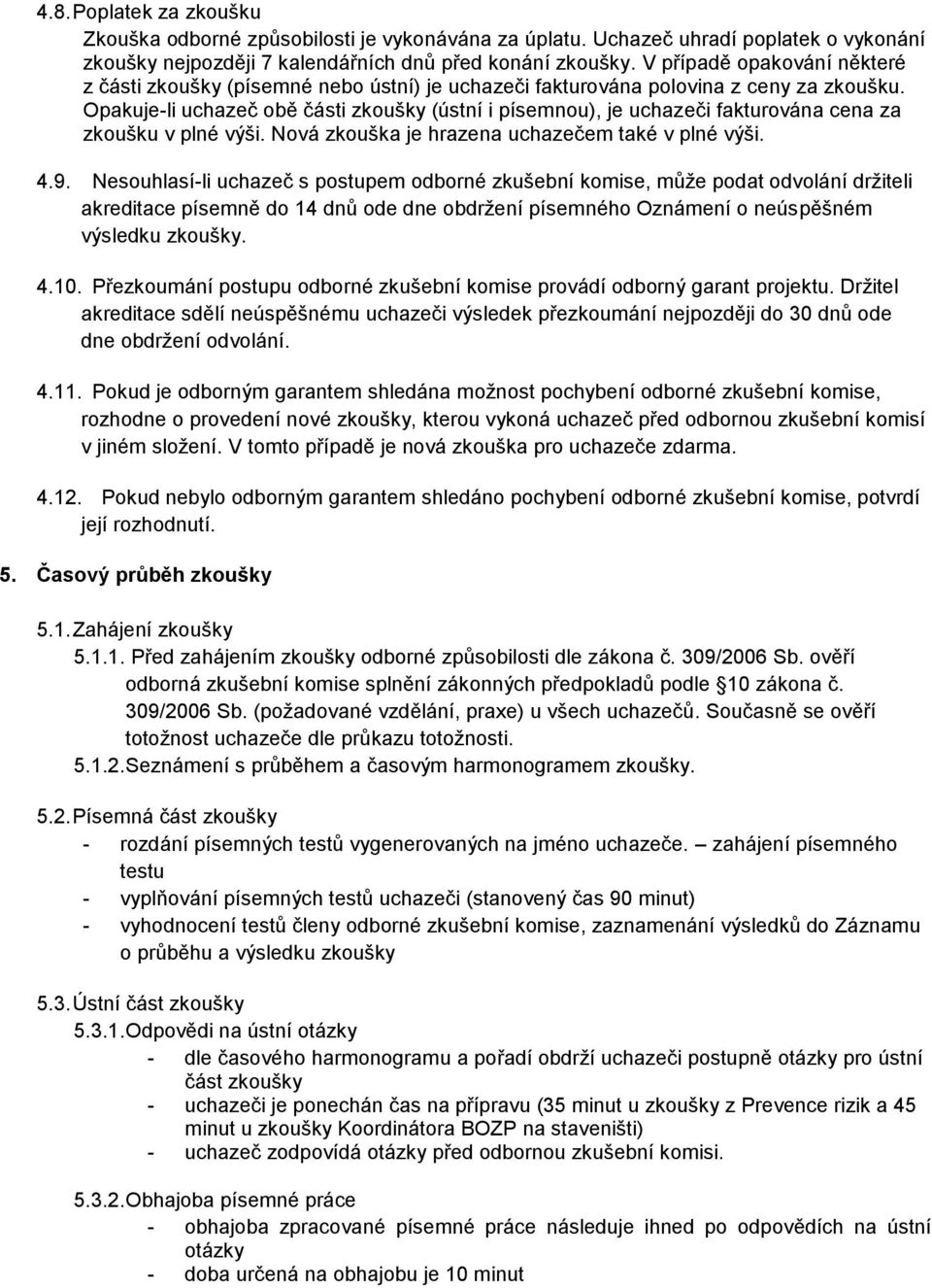 Opakuje-li uchazeč obě části zkoušky (ústní i písemnou), je uchazeči fakturována cena za zkoušku v plné výši. Nová zkouška je hrazena uchazečem také v plné výši. 4.9.