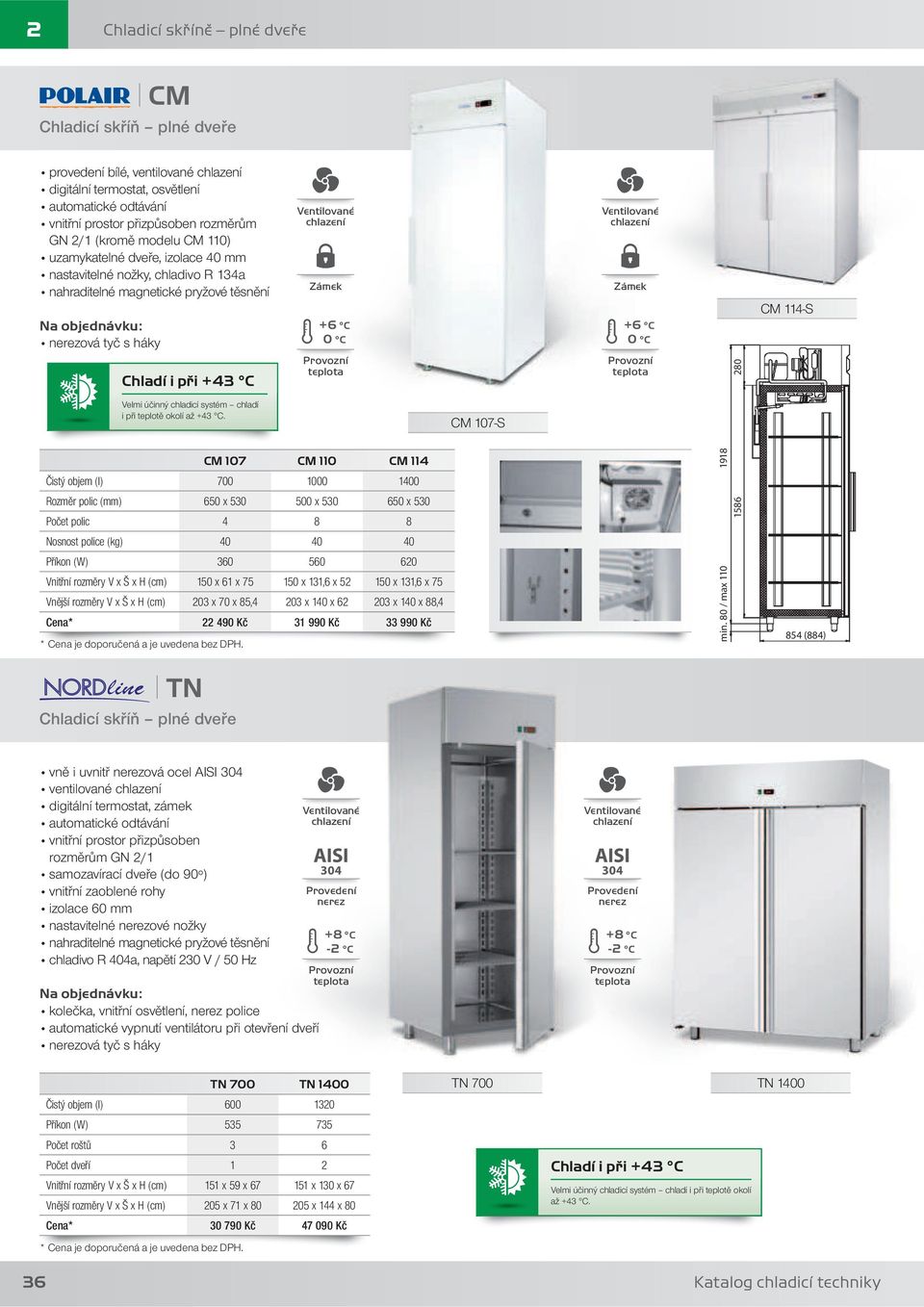 +6 C 0 C CM 107 CM 110 CM 114 Čistý objem (l) 700 1000 1400 Rozměr polic (mm) 650 x 530 500 x 530 650 x 530 Počet polic 4 8 8 Nosnost police (kg) 40 40 40 Příkon (W) 360 560 620 Vnitřní rozměry V x Š