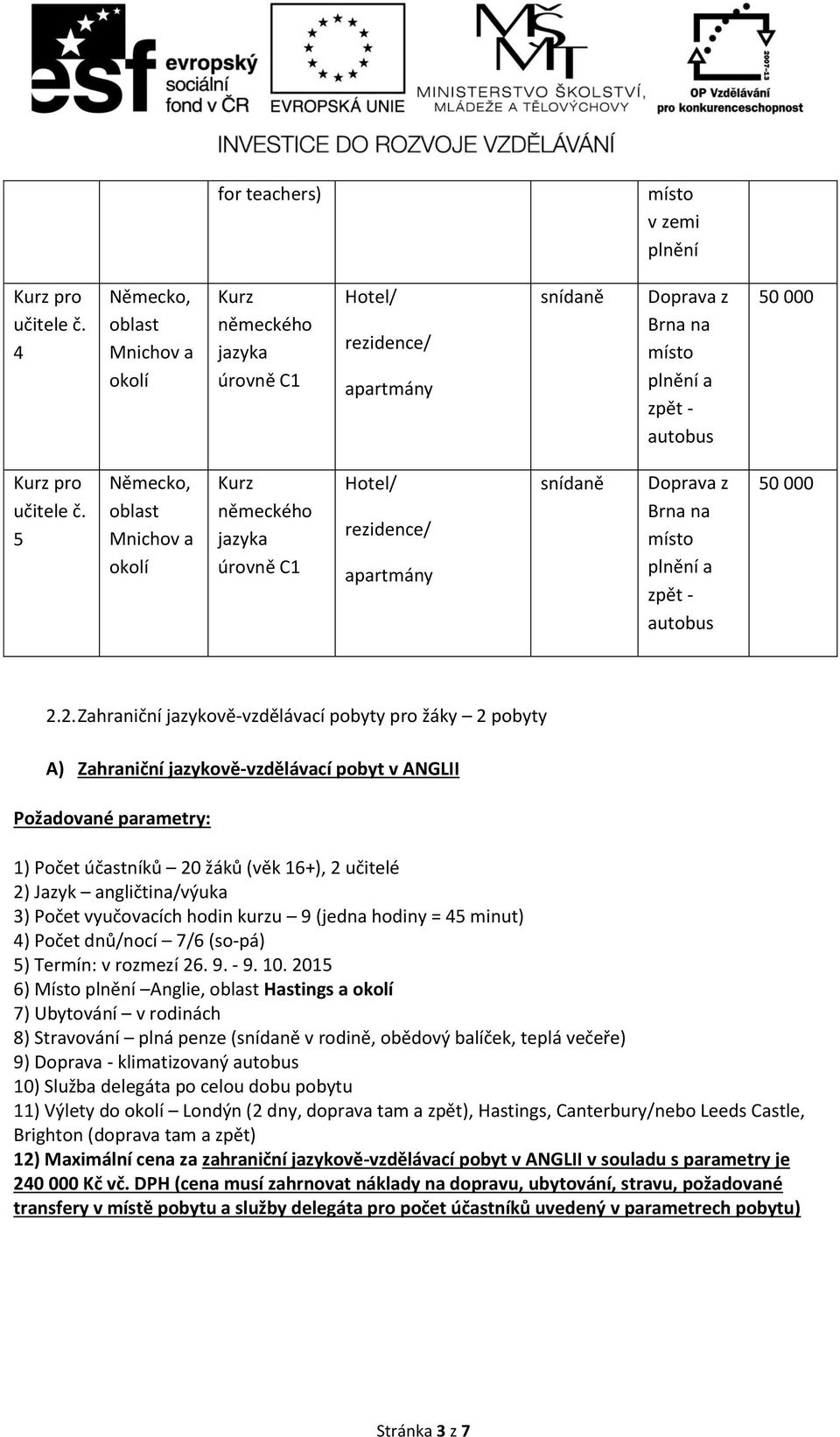 2. Zahraniční jazykově-vzdělávací pobyty pro žáky 2 pobyty A) Zahraniční jazykově-vzdělávací pobyt v ANGLII Požadované parametry: 1) Počet účastníků 20 žáků (věk 16+), 2 učitelé 2) Jazyk