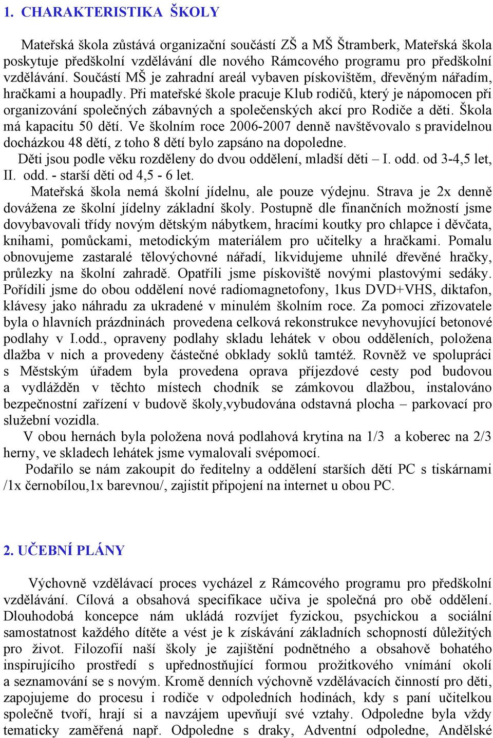 Při mateřské škole pracuje Klub rodičů, který je nápomocen při organizování společných zábavných a společenských akcí pro Rodiče a děti. Škola má kapacitu 50 dětí.