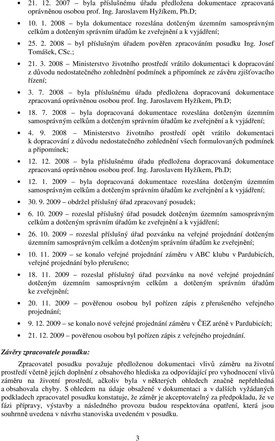 2008 Ministerstvo životního prostředí vrátilo dokumentaci k dopracování z důvodu nedostatečného zohlednění podmínek a připomínek ze závěru zjišťovacího řízení; 3. 7.