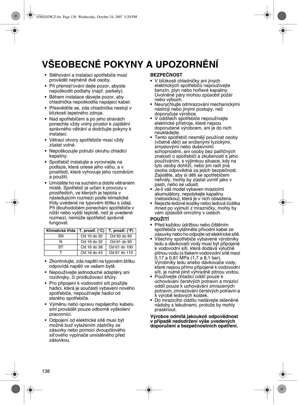 Přesvědčte se, zda chladnička nestojí v blízkosti tepelného zdroje. Nad spotřebičem a po jeho stranách ponechte vždy volný prostor k zajištění správného větrání a dodržujte pokyny k instalaci.