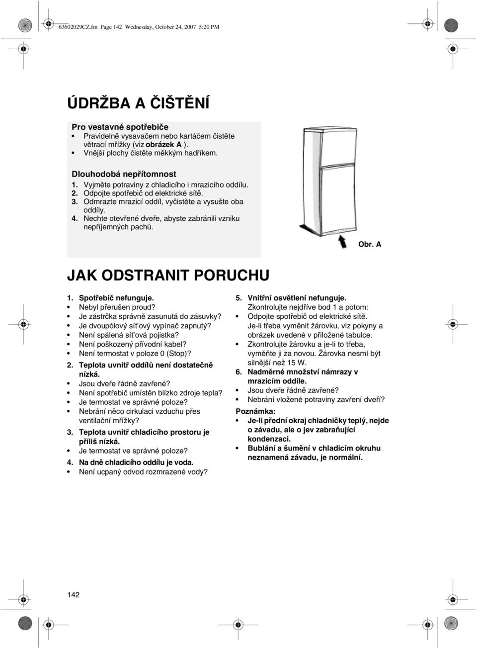 Odmrazte mrazicí oddíl, vyčistěte a vysušte oba oddíly. 4. Nechte otevřené dveře, abyste zabránili vzniku nepříjemných pachů. Obr. A JAK ODSTRANIT PORUCHU 1. Spotřebič nefunguje. Nebyl přerušen proud?