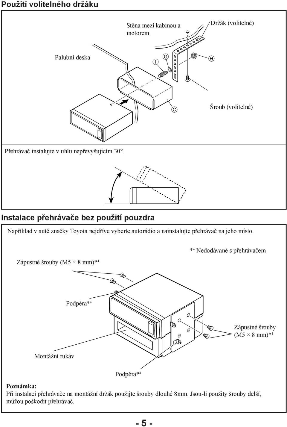 Instalace přehrávače bez použití pouzdra Například v autě značky Toyota nejdříve vyberte autorádio a nainstalujte přehrávač na jeho místo.