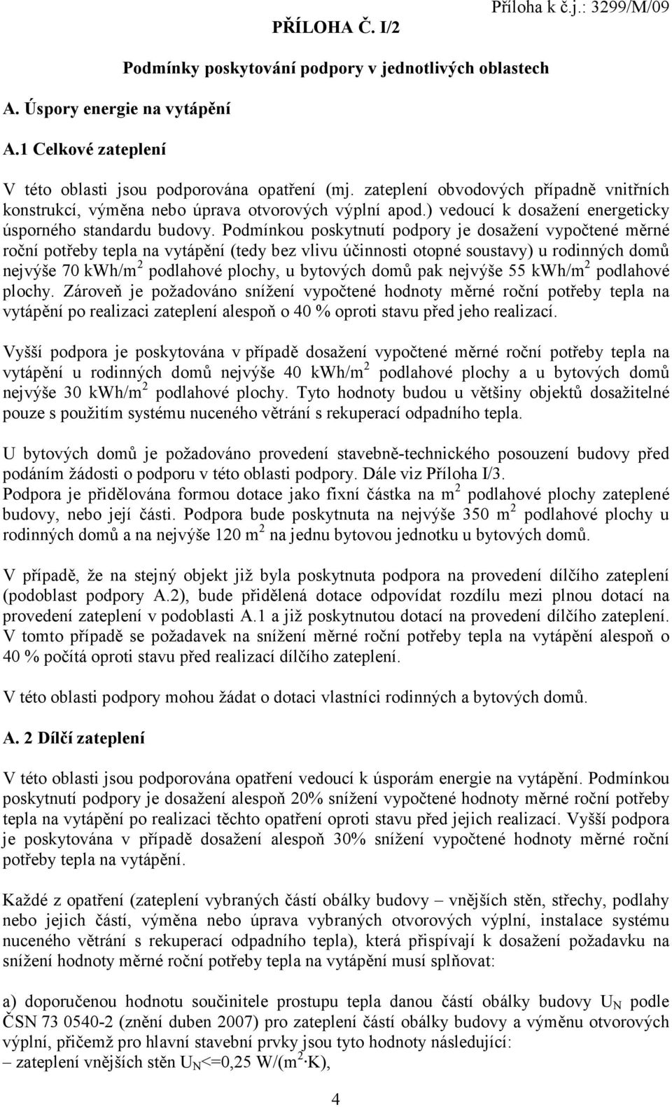 Podmínkou poskytnutí podpory je dosažení vypočtené měrné roční potřeby tepla na vytápění (tedy bez vlivu účinnosti otopné soustavy) u rodinných domů nejvýše 70 kwh/m 2 podlahové plochy, u bytových