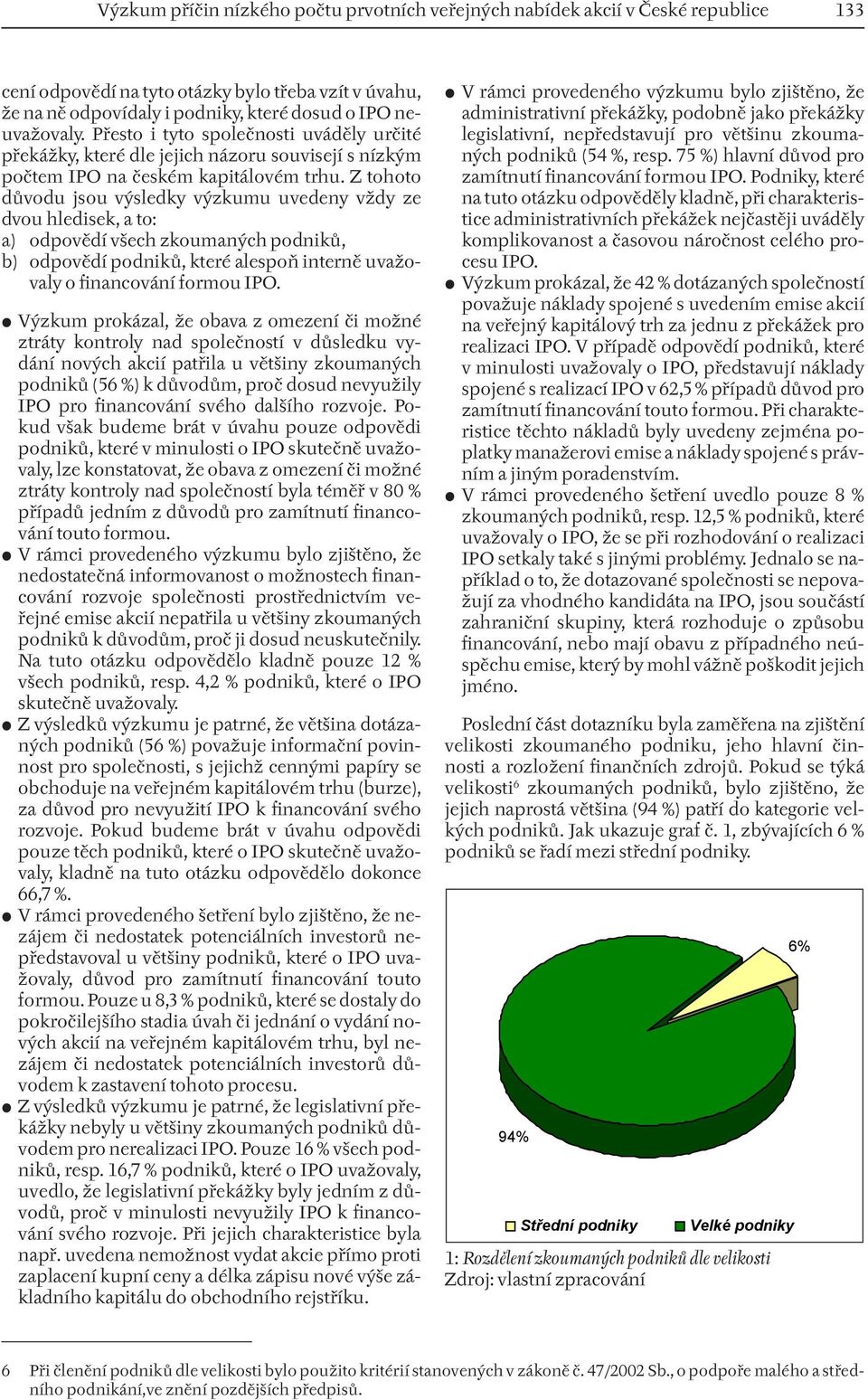 Z tohoto důvodu jsou výsledky výzkumu uvedeny vždy ze dvou hledisek, a to: a) odpovědí všech zkoumaných podniků, b) odpovědí podniků, které alespoň interně uvažo- valy o financování formou IPO.
