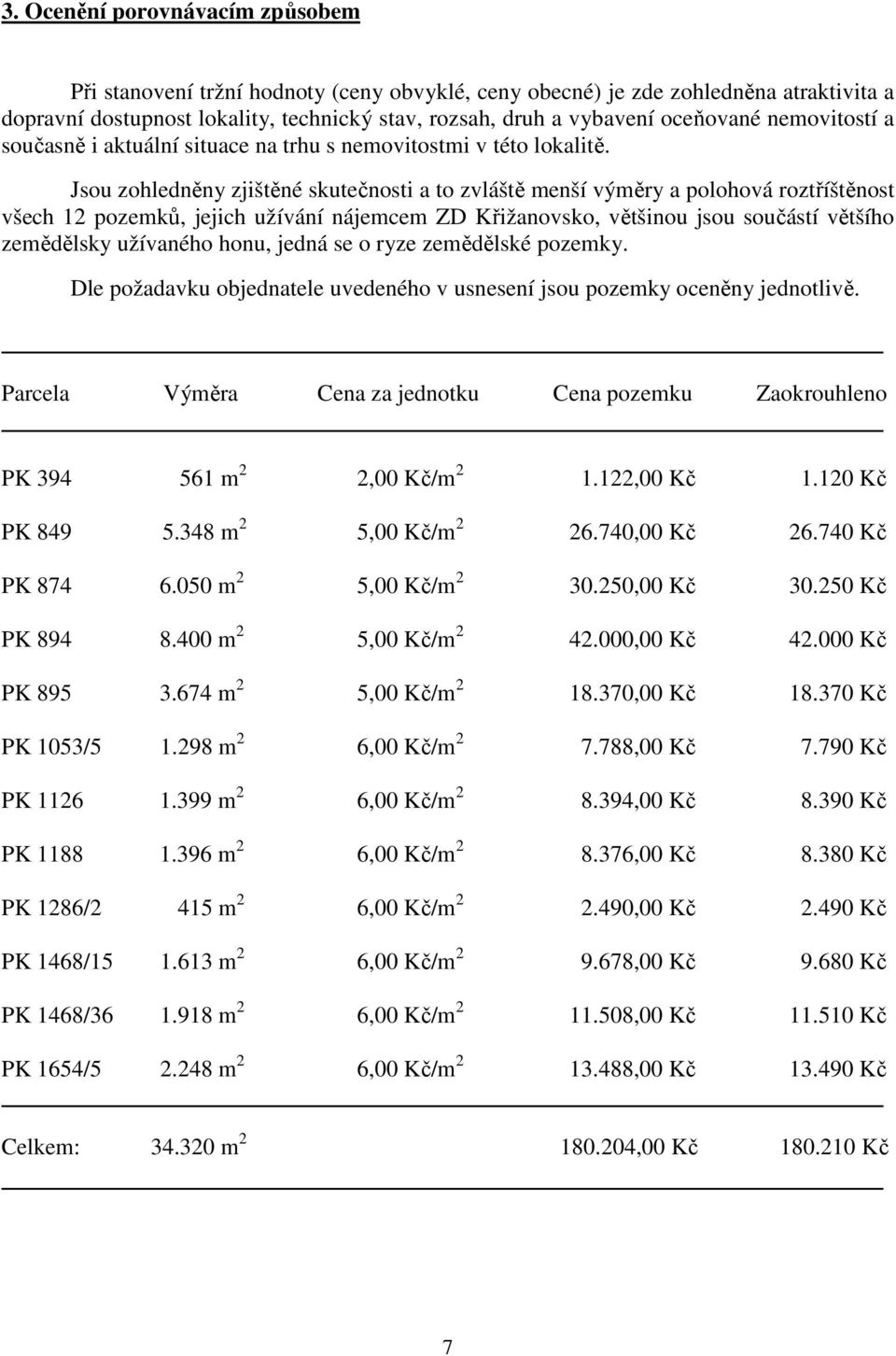 Jsou zohledněny zjištěné skutečnosti a to zvláště menší výměry a polohová roztříštěnost všech 12 pozemků, jejich užívání nájemcem ZD Křižanovsko, většinou jsou součástí většího zemědělsky užívaného