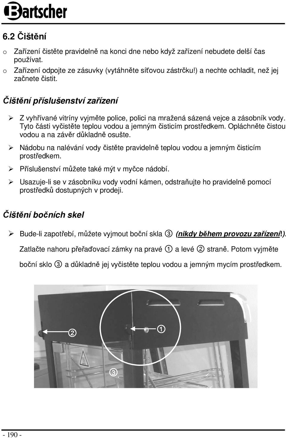 Tyto části vyčistěte teplou vodou a jemným čisticím prostředkem. Opláchněte čistou vodou a na závěr důkladně osušte.