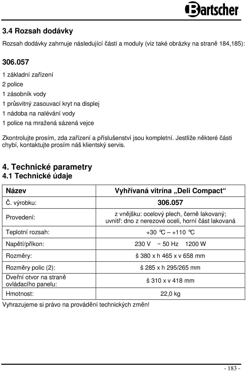 jsou kompletní. Jestliže některé části chybí, kontaktujte prosím náš klientský servis. 4. Technické parametry 4.1 Technické údaje Název Vyhřívaná vitrína Deli Compact Č. výrobku: 306.