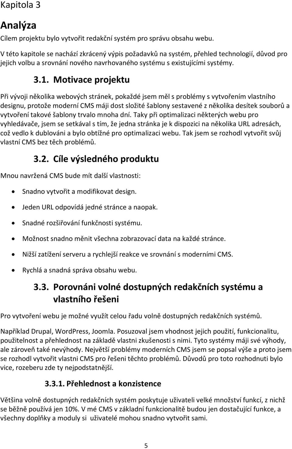 Motivace projektu Při vývoji několika webových stránek, pokaždé jsem měl s problémy s vytvořením vlastního designu, protože moderní CMS máji dost složité šablony sestavené z několika desítek souborů