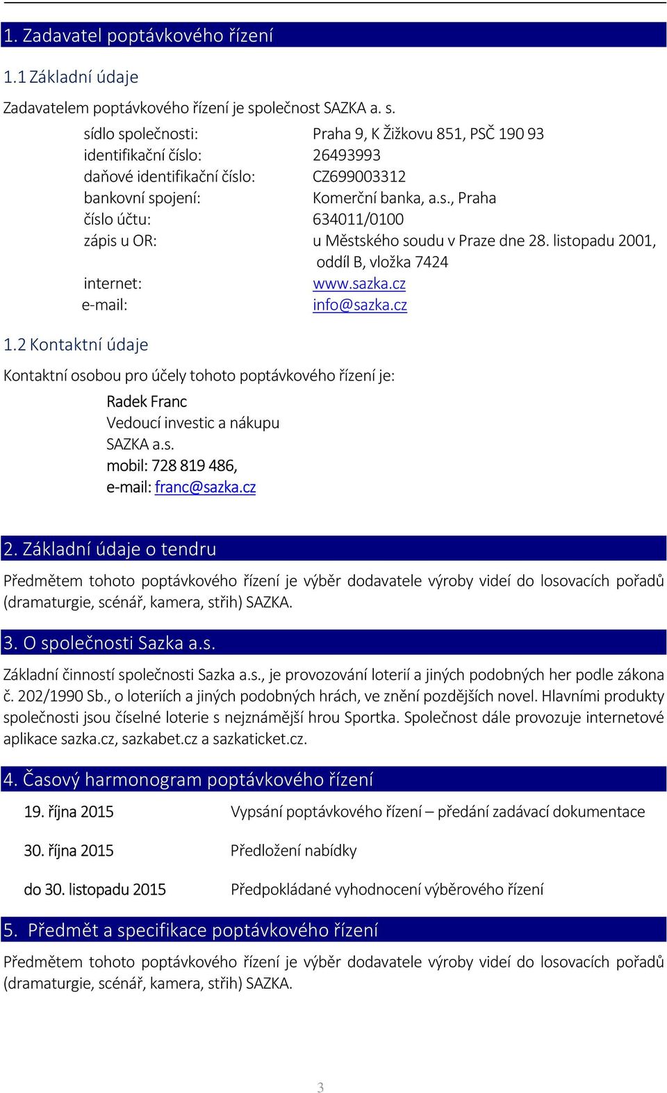 2 Kontaktní údaje sídlo společnosti: Praha 9, K Žižkovu 851, PSČ 190 93 identifikační číslo: 26493993 daňové identifikační číslo: CZ699003312 bankovní spojení: Komerční banka, a.s., Praha číslo účtu: 634011/0100 zápis u OR: u Městského soudu v Praze dne 28.