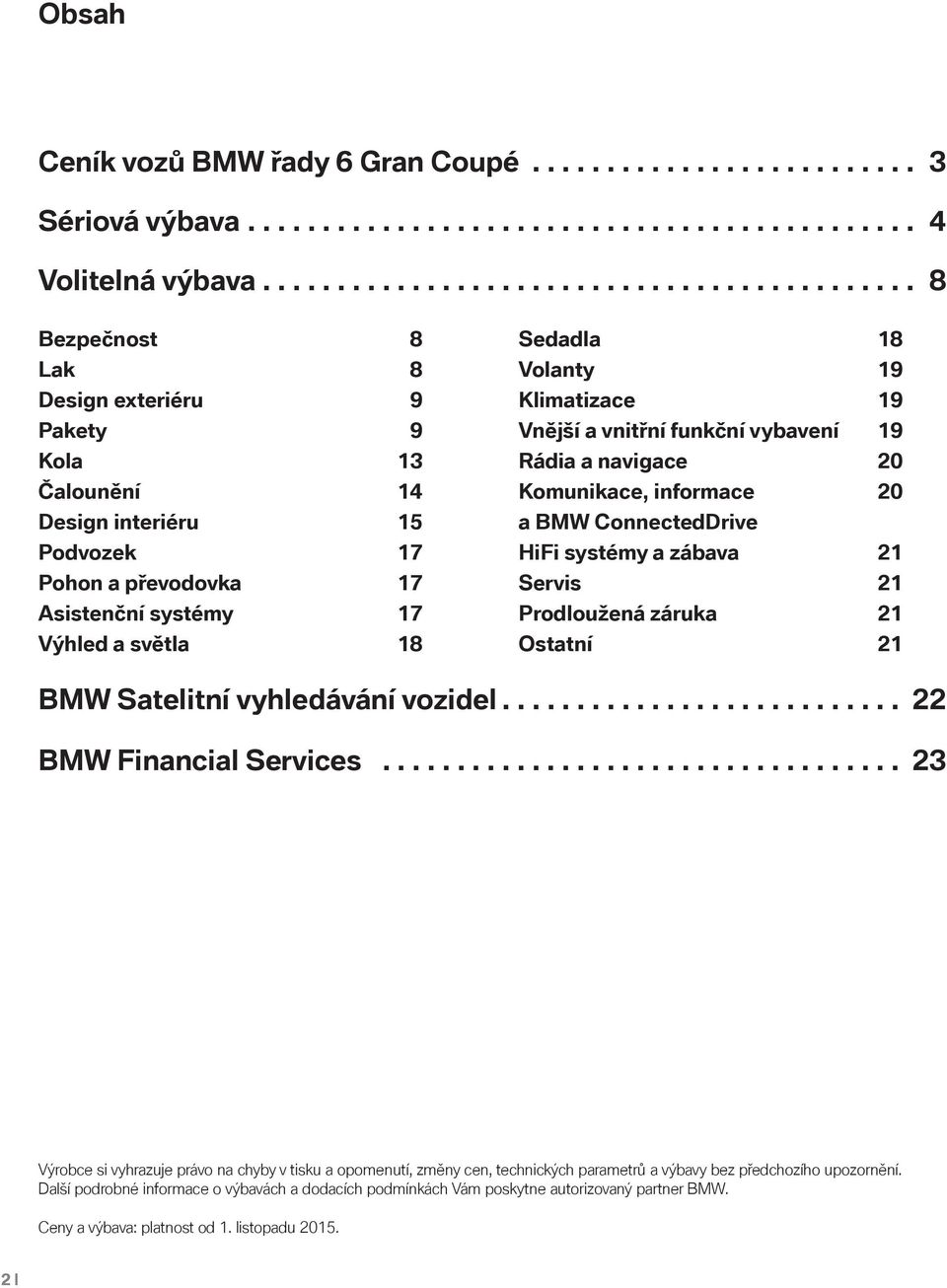 světla 18 Sedadla 18 Volanty 19 Klimatizace 19 Vnější a vnitřní funkční vybavení 19 Rádia a navigace 20 Komunikace, informace 20 a BMW ConnectedDrive HiFi systémy a zábava 21 Servis 21 Prodloužená