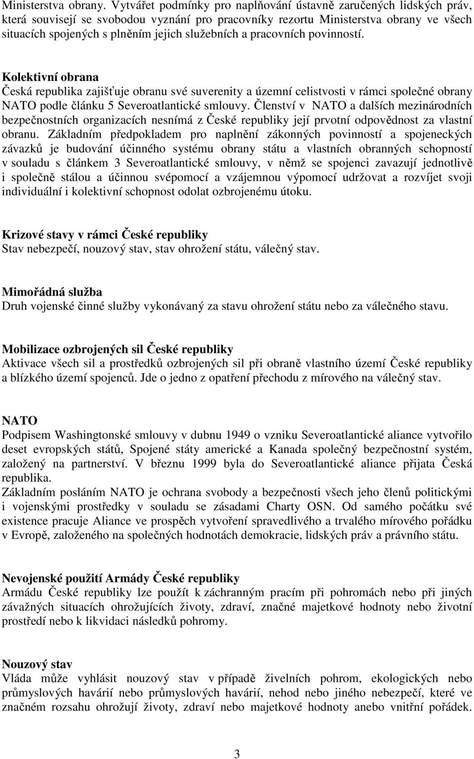 služebních a pracovních povinností. Kolektivní obrana Česká republika zajišťuje obranu své suverenity a územní celistvosti v rámci společné obrany NATO podle článku 5 Severoatlantické smlouvy.