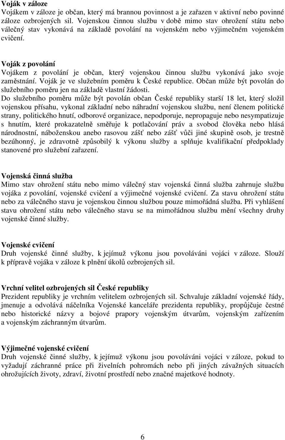 Voják z povolání Vojákem z povolání je občan, který vojenskou činnou službu vykonává jako svoje zaměstnání. Voják je ve služebním poměru k České republice.