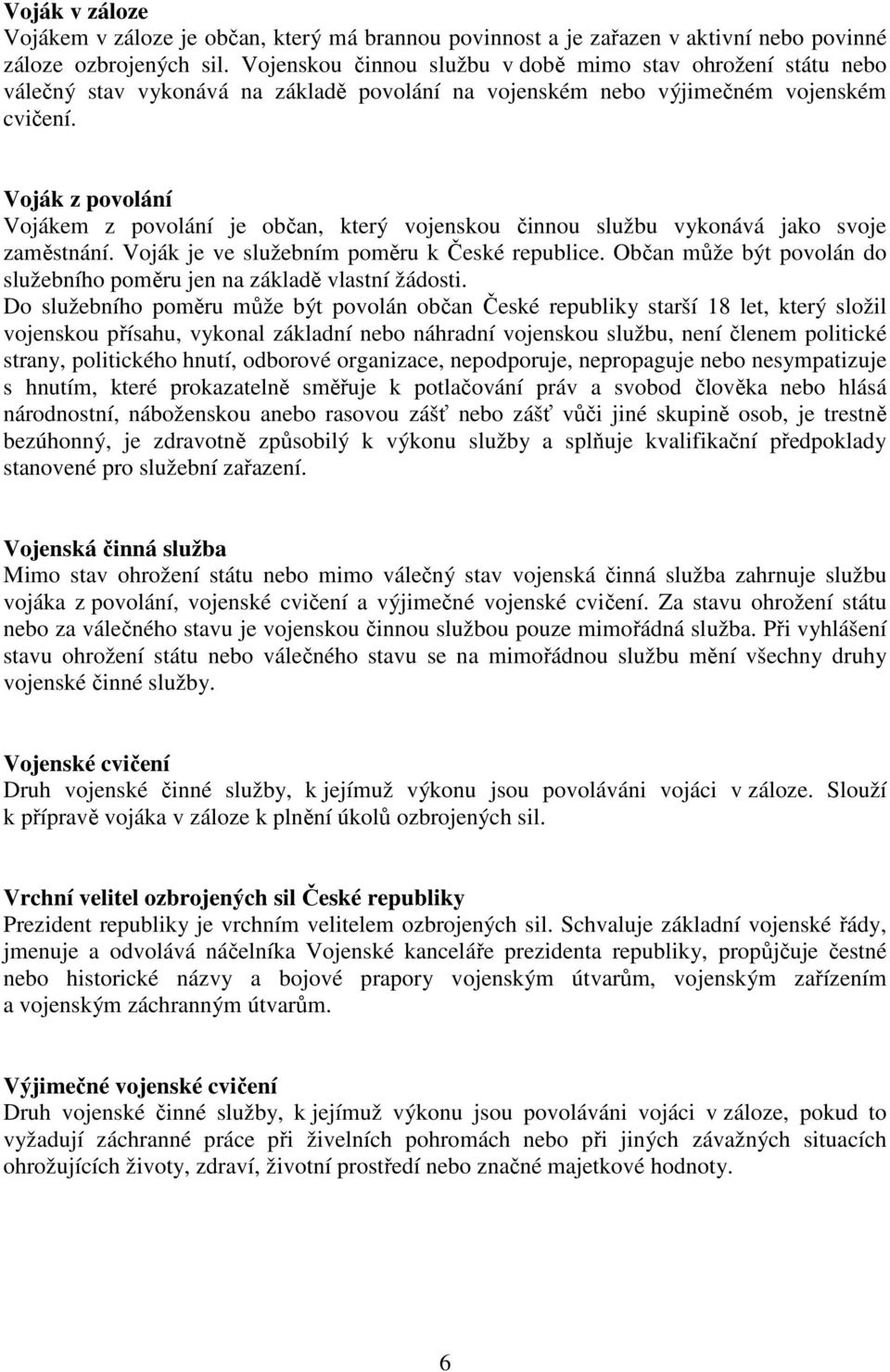 Voják z povolání Vojákem z povolání je občan, který vojenskou činnou službu vykonává jako svoje zaměstnání. Voják je ve služebním poměru k České republice.