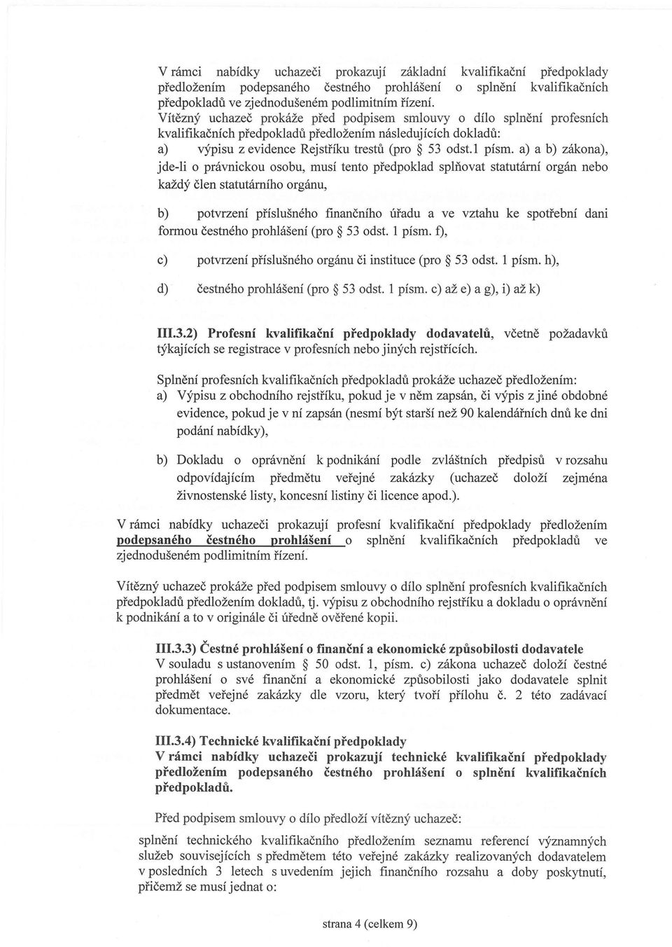 a) a b) zákona), jde-li o právnickou osobu, musí tento předpoklad splňovat statutární orgán nebo každý člen statutárního orgánu, b) potvrzení příslušného finančního úřadu a ve vztahu ke spotřební