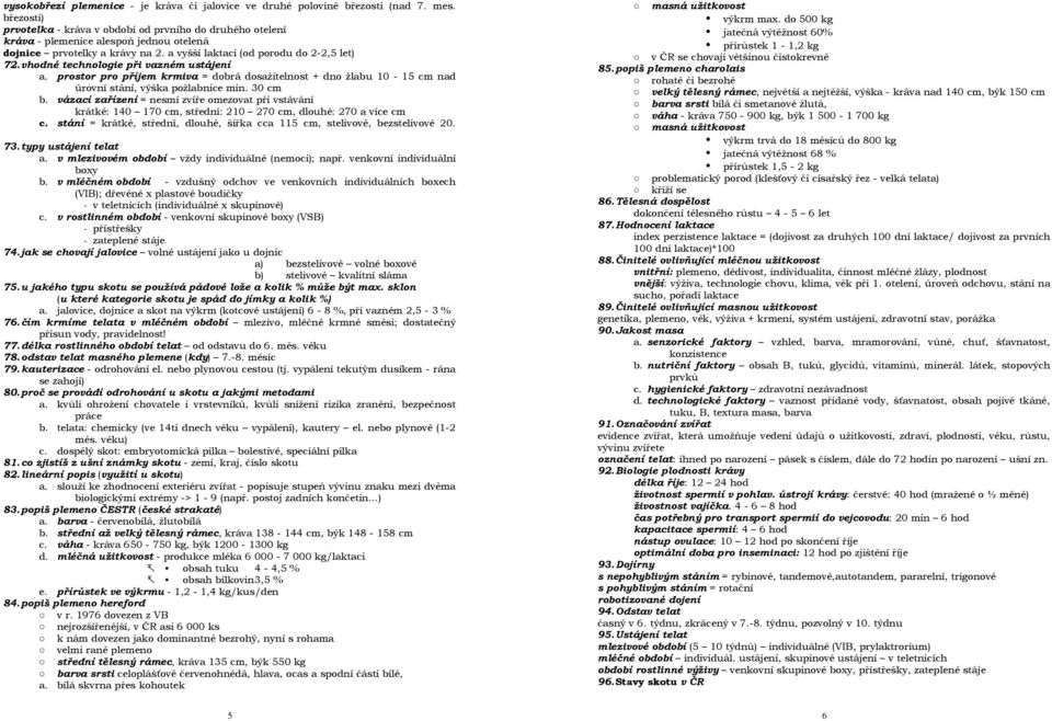 vhodné technologie při vazném ustájení a. prostor pro příjem krmiva = dobrá dosažitelnost + dno žlabu 0-5 cm nad úrovní stání, výška požlabnice min. 30 cm b.