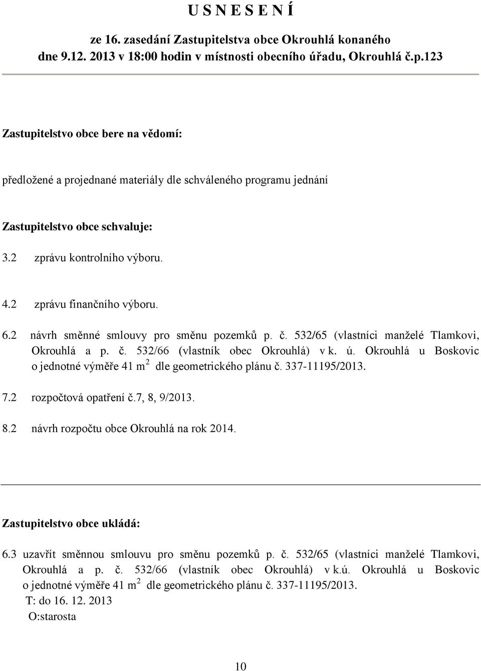 Okrouhlá u Boskovic o jednotné výměře 41 m 2 dle geometrického plánu č. 337-11195/2013. 7.2 rozpočtová opatření č.7, 8, 9/2013. 8.2 návrh rozpočtu obce Okrouhlá na rok 2014.