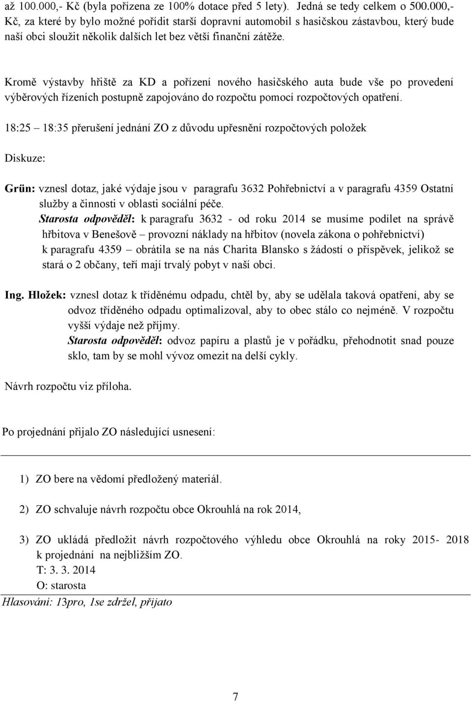 Kromě výstavby hřiště za KD a pořízení nového hasičského auta bude vše po provedení výběrových řízeních postupně zapojováno do rozpočtu pomocí rozpočtových opatření.