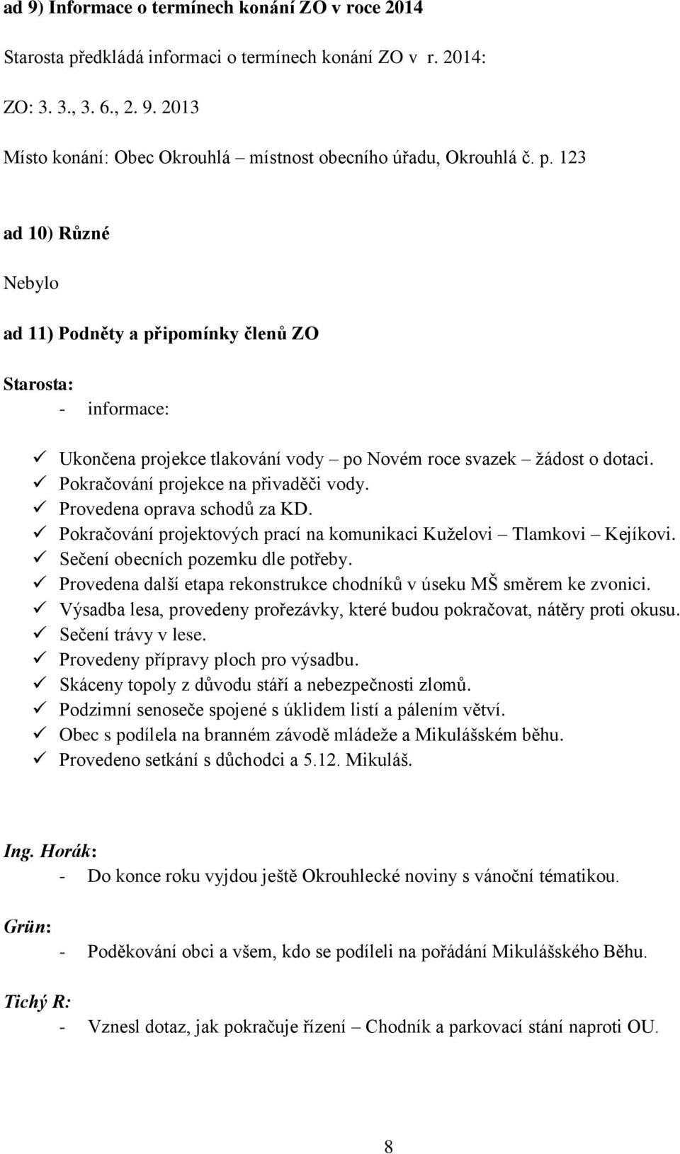 Provedena oprava schodů za KD. Pokračování projektových prací na komunikaci Kuželovi Tlamkovi Kejíkovi. Sečení obecních pozemku dle potřeby.