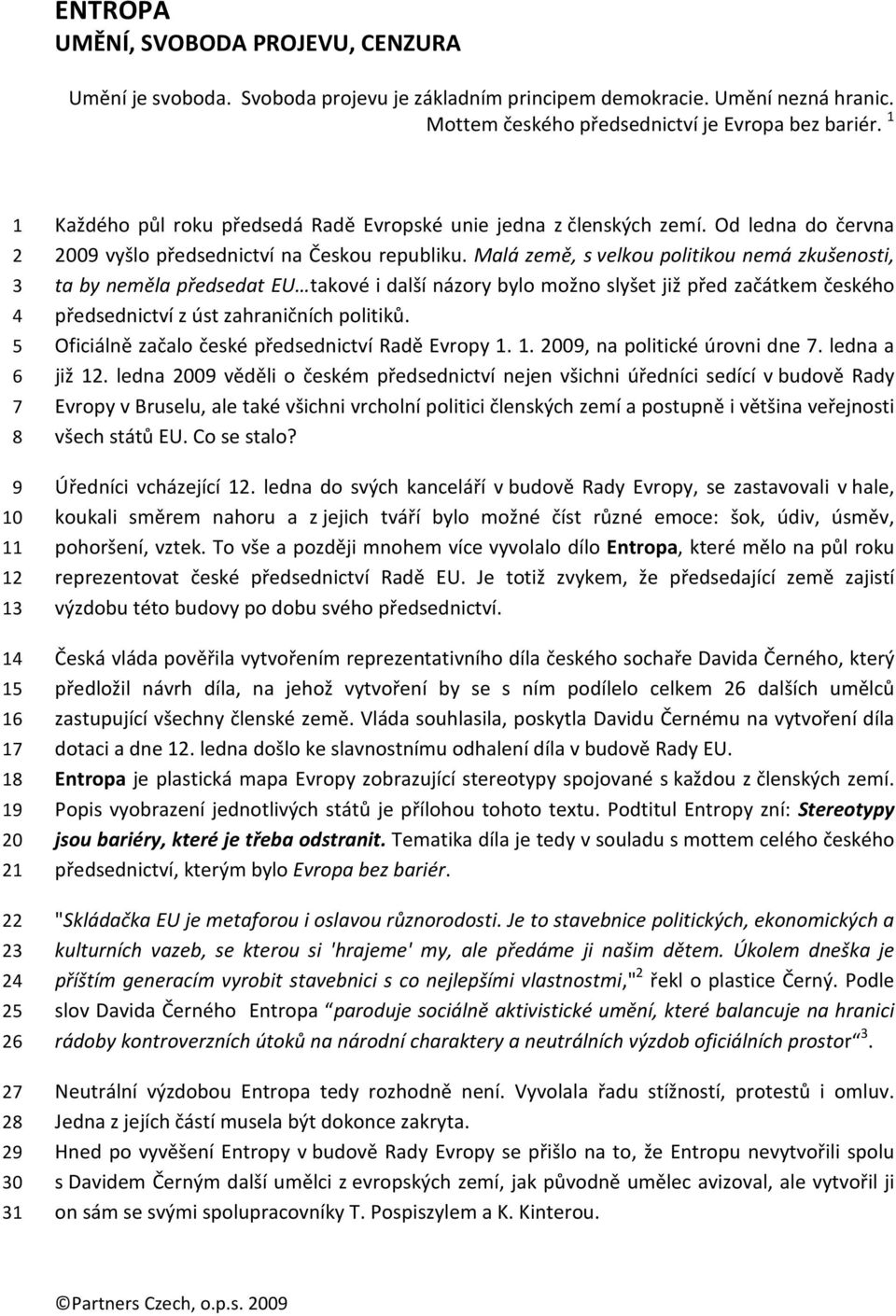 Od ledna do června 2009 vyšlo předsednictví na Českou republiku.