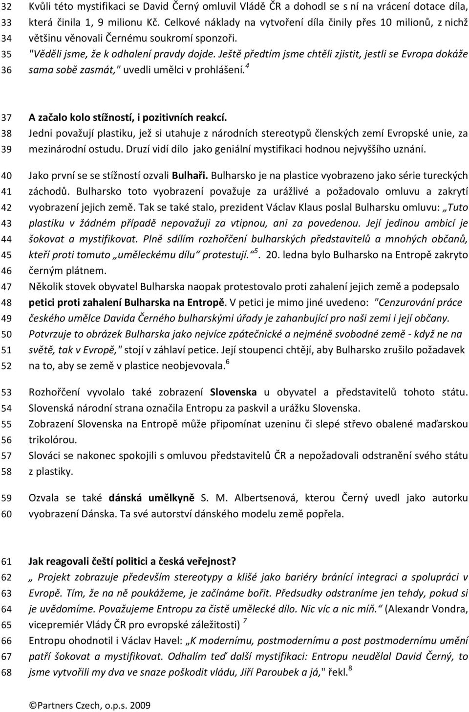 Ještě předtím jsme chtěli zjistit, jestli se Evropa dokáže sama sobě zasmát," uvedli umělci v prohlášení.