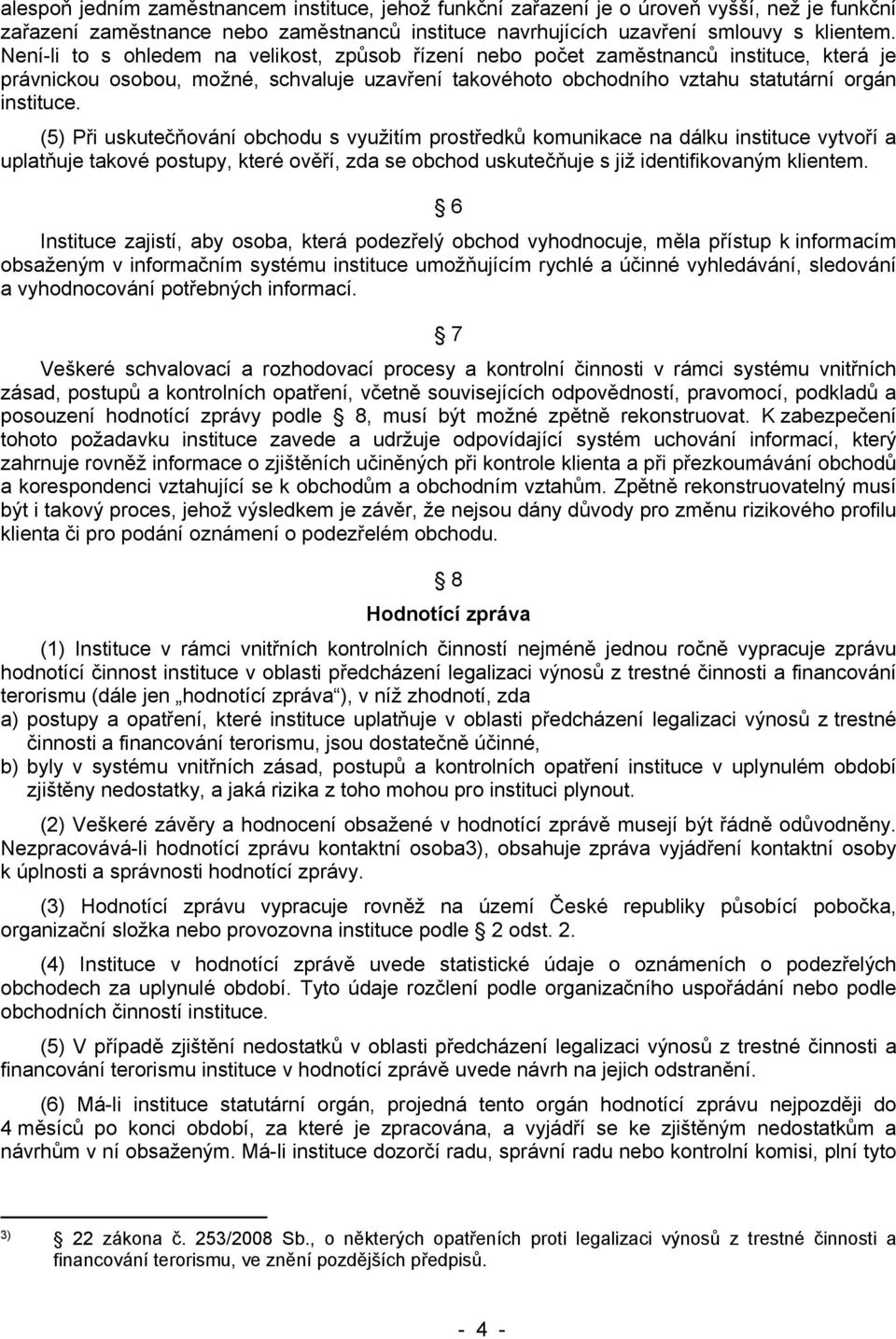 (5) Při uskutečňování obchodu s využitím prostředků komunikace na dálku instituce vytvoří a uplatňuje takové postupy, které ověří, zda se obchod uskutečňuje s již identifikovaným klientem.