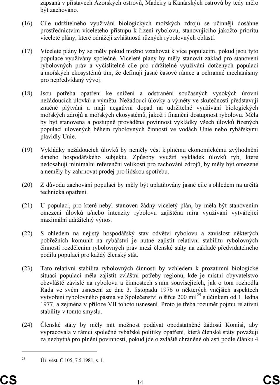 zvláštnosti různých rybolovných oblastí. (17) Víceleté plány by se měly pokud možno vztahovat k více populacím, pokud jsou tyto populace využívány společně.