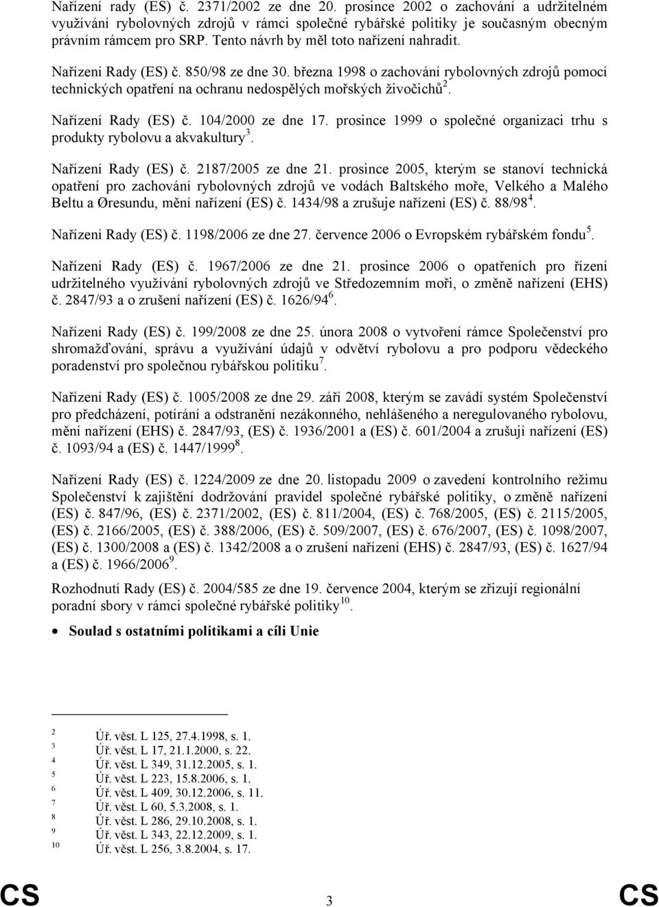 Nařízení Rady (ES) č. 104/2000 ze dne 17. prosince 1999 o společné organizaci trhu s produkty rybolovu a akvakultury 3. Nařízení Rady (ES) č. 2187/2005 ze dne 21.