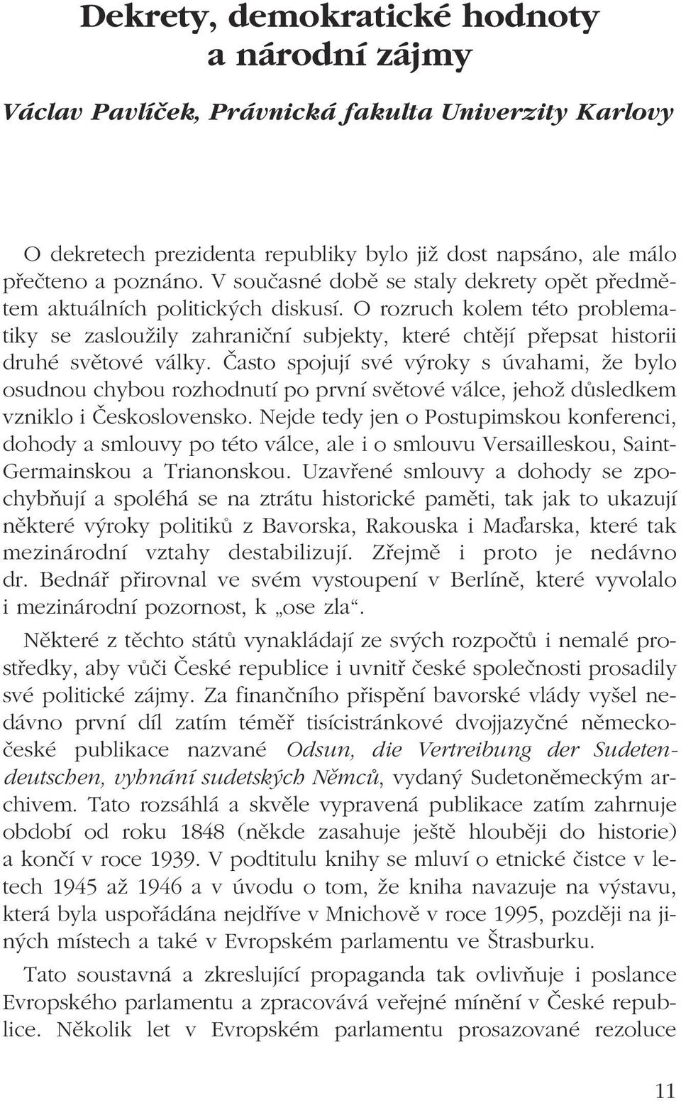 Často spojují své výroky s úvahami, že bylo osudnou chybou rozhodnutí po první světové válce, jehož důsledkem vzniklo i Československo.