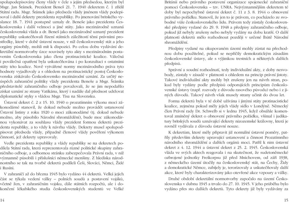 Beneš jako mezinárodně uznaný prezident republiky uskutečňovali řízení státních záležitostí těmi právními prostředky, které v době ústavní nouze, v níž československý stát a jeho orgány působily,