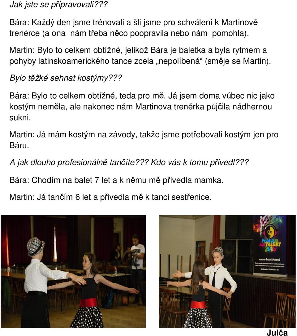 ?? Bára: Bylo to celkem obtížné, teda pro mě. Já jsem doma vůbec nic jako kostým neměla, ale nakonec nám Martinova trenérka půjčila nádhernou sukni.