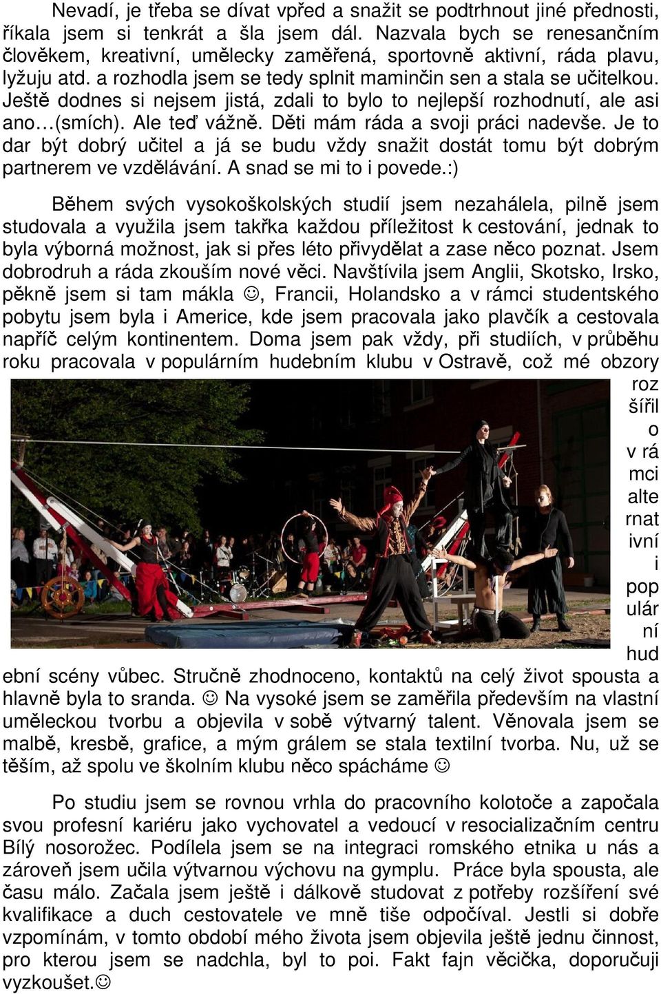 Ještě dodnes si nejsem jistá, zdali to bylo to nejlepší rozhodnutí, ale asi ano (smích). Ale teď vážně. Děti mám ráda a svoji práci nadevše.