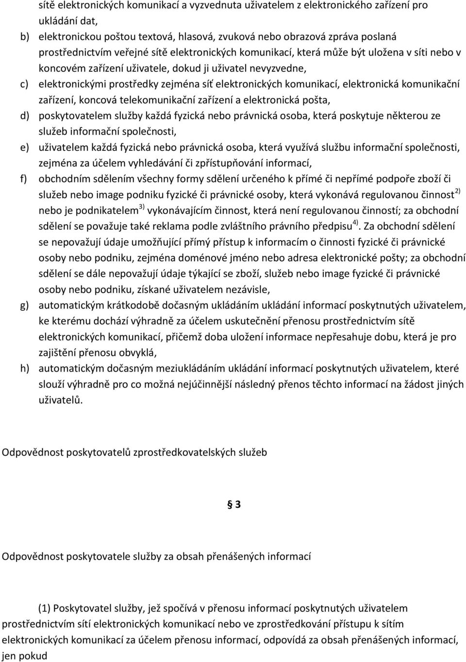 komunikací, elektronická komunikační zařízení, koncová telekomunikační zařízení a elektronická pošta, d) poskytovatelem služby každá fyzická nebo právnická osoba, která poskytuje některou ze služeb