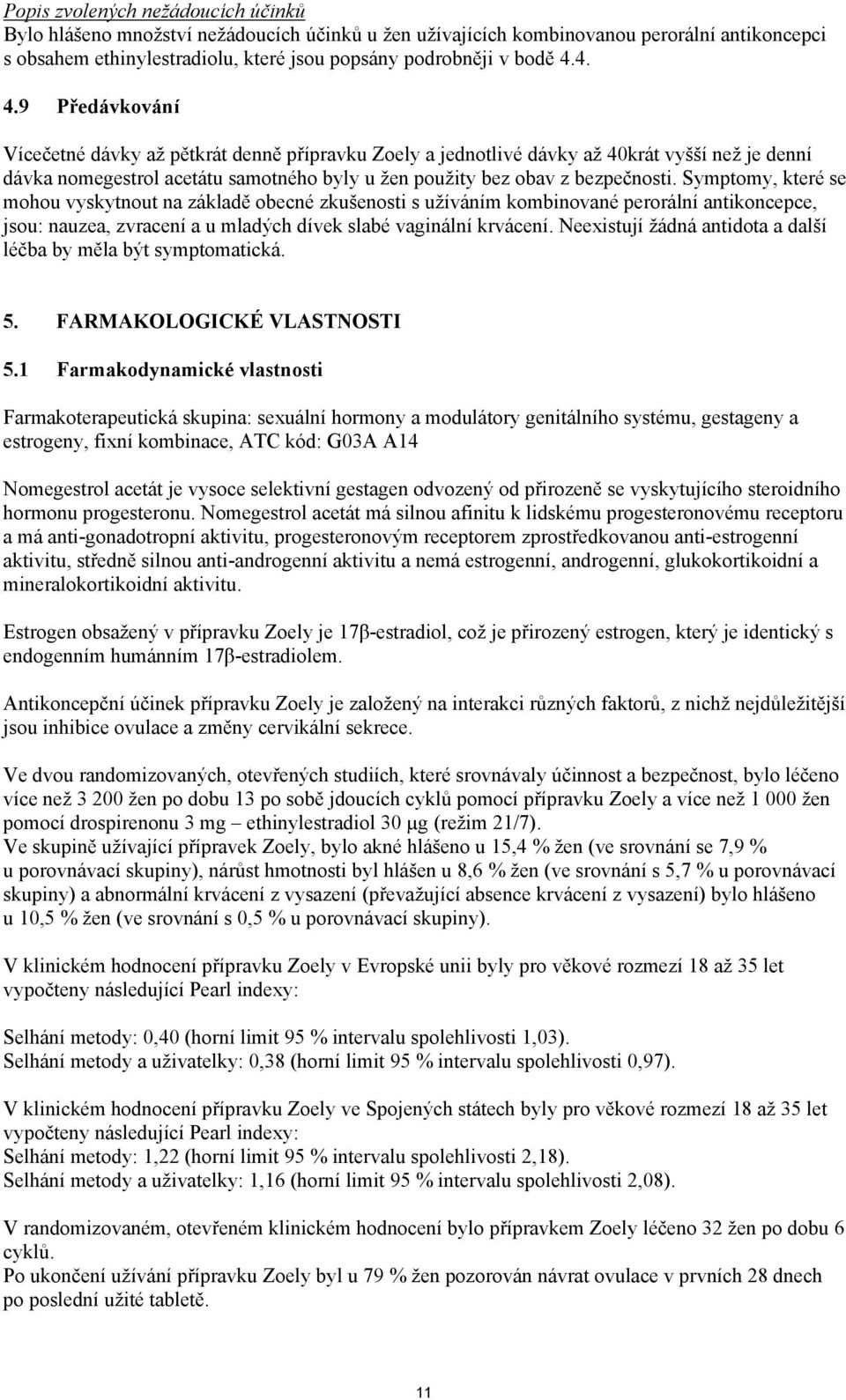 Symptomy, které se mohou vyskytnout na základě obecné zkušenosti s užíváním kombinované perorální antikoncepce, jsou: nauzea, zvracení a u mladých dívek slabé vaginální krvácení.